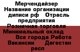 Мерчендайзер › Название организации ­ диписи.рф › Отрасль предприятия ­ Розничная торговля › Минимальный оклад ­ 25 000 - Все города Работа » Вакансии   . Дагестан респ.